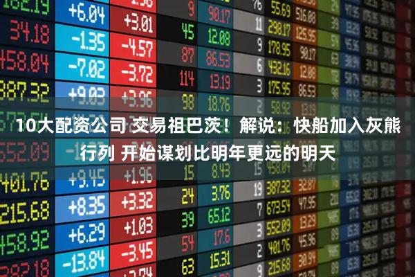 10大配资公司 交易祖巴茨！解说：快船加入灰熊行列 开始谋划比明年更远的明天