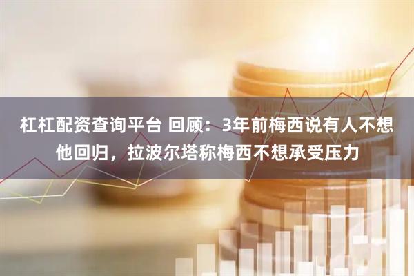 杠杠配资查询平台 回顾:3年前梅西说有人不想他回归,拉波尔塔称梅西不想承受压力