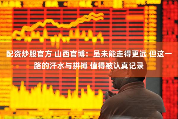 配资炒股官方 山西官博：虽未能走得更远 但这一路的汗水与拼搏 值得被认真记录