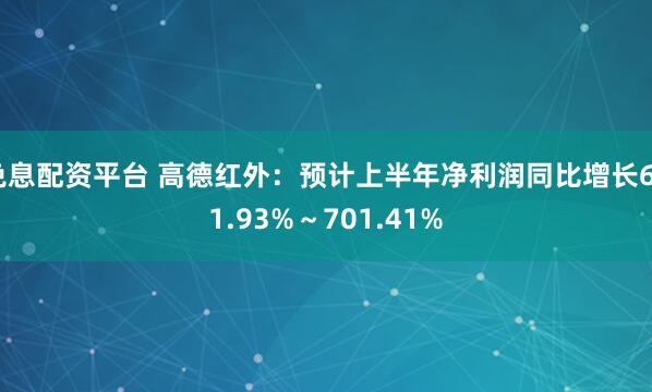 免息配资平台 高德红外：预计上半年净利润同比增长601.93%～701.41%