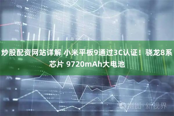 炒股配资网站详解 小米平板9通过3C认证！骁龙8系芯片 9720mAh大电池